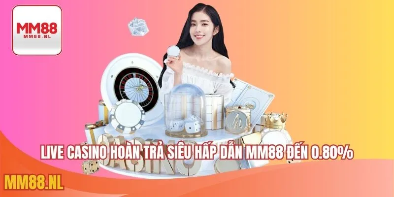 Live casino club hoàn trả siêu hấp dẫn MM88 đến 0.80%